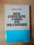 GRUPARI SI CURENTE POLITICE IN ROMANIA INTRE UNIRE SI INDEPENDENTA de APOSTOL STAN , Bucuresti 1979