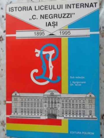ISTORIA LICEULUI INTERNAT C. NEGRUZZI IASI 1895-1995-I. AGRIGOROAIEI, GH. IACOB-119472