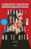 Cumpara ieftin Atunci cand trecutul nu te uita/Christie Watson