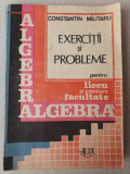 CONSTANTIN MILITARU, Algebra EXERCITII SI PROBLEME pt LICEU ADMITERE FACULTATE, Alb, L