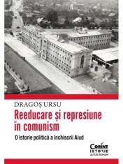 Reeducare si represiune in comunism. O istorie politica a inchisorii Aiud/Dragos Ursu