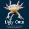 Ugly-Cute: What Misunderstood Animals Can Teach Us about Life