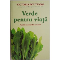 Verde pentru viata. Nutritie cu smoothie-uri verzi &ndash; Victoria Boutenko