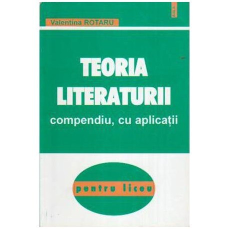 Valentin Rotaru - Teoria litertaturii - Compendiu, cu aplicatii pentru liceu - 107788