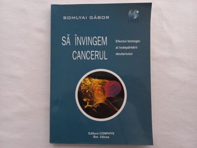SA INVINGEM CANCERUL. EFECTUL BIOLOGIC AL INDEPARTARII DEUTERIU - SOMLYAI GABOR foto