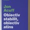 OBIECTIV STABILIT , OBIECTIV ATINS , 3 PASI PENTRU A DEPASI REGRETELE de JON ACUFF , 2025