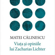 Viata şi opiniile lui Zacharias Lichter - Hardcover - Matei Călinescu - Humanitas