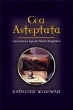 Cea Asteptata - Cartea Intai A Legendei Maria Magdalena | Kathleen Mcgowan