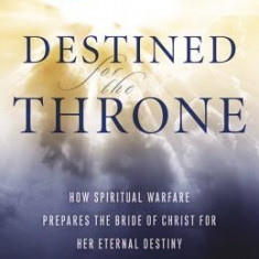 Destined for the Throne: How Spiritual Warfare Prepares the Bride of Christ for Her Eternal Destiny