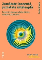 Jumătate inocentă, jumătate &icirc;nțeleaptă. Povestiri despre relația dintre terapeut și pacient - Susie Orbach