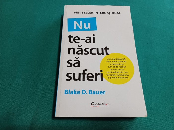 NU TE-AI NĂSCUT SĂ SUFERI / BLAKE D. BAUER / 2019 * L
