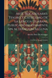 Arte, Bocabulario, Tesoro Y Catecismo De La Lengua Guarani, Publicado Nuevamente Sin Alteracion Alguna: Arte De La Lengua Guarani