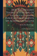 Arte, Bocabulario, Tesoro Y Catecismo De La Lengua Guarani, Publicado Nuevamente Sin Alteracion Alguna: Arte De La Lengua Guarani foto