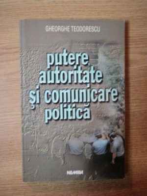 PUTERE , AUTORITATE SI COMUNICARE POLITICA de GHEORGHE TEODORESCU foto