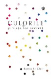 Culorile si viata lor secreta - Kassia St Clair - Editura Baroque Books &amp; Arts, Baroque Books&amp;Arts