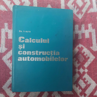 CALCULUL SI CONSTRUCTIA AUTOMOBILELOR - GH. FRATILA foto