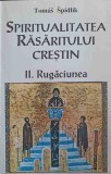 SPIRITUALITATEA RASARITULUI CRESTIN II. RUGACIUNEA-TOMAS SPIDLIK-222177