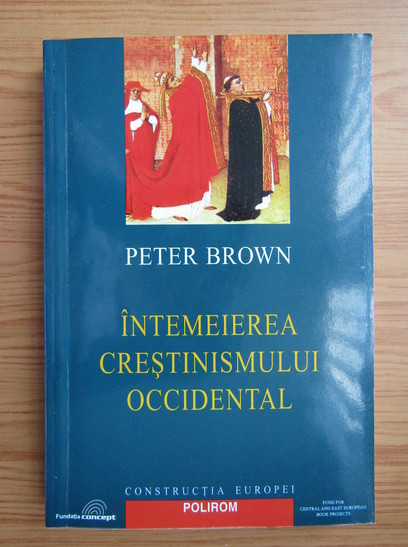 &Icirc;ntemeierea crestinismului occidental / Peter Brown