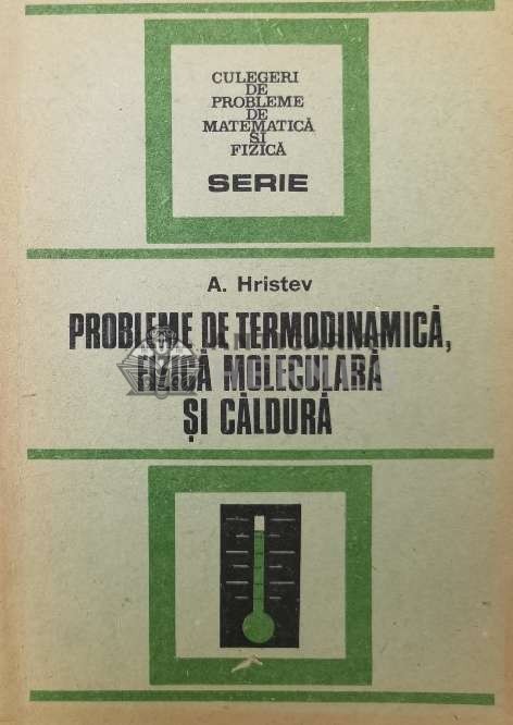 Probleme de termodinamica, fizica moleculara si caldura - Anatolie Hristev ($S181)