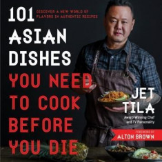 101 Asian Dishes You Need to Cook Before You Die: Discover a New World of Badass Flavors in Authentic Recipes