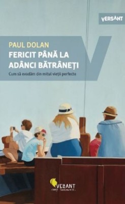 Fericit pana la adanci batraneti. Cum sa evadam din mitul vietii perfecte &amp;ndash; Paul Dolan foto