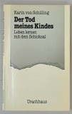 DER TOD MEINES KINDES , LEBEN LERNEN MIT DEM SCHICKSAL ( MOARTEA COPILULUI MEU , SA INVETI SA TRIESTI CU SOARTA ) von KARIN VON SCHILLING , TEXT IN