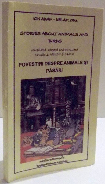 POVESTIRI DESPRE ANIMALE SI PASARI , COMPILATE , ADAPTATE SI TRADUSE de ION ADAM DELAPLOPU , ED. BILINVGVA ROM- ENG , 2015