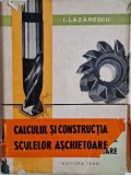 Calculul si constructia sculelor aschietoare &ndash; I. Lazarescu - Carte Mecanica, Tehnica