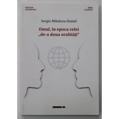 OMUL , IN EPOCA CELEI &#039;&#039; DE-A DOUA ORALITATI &#039;&#039; de SERGIU MIHALCEA - DANIEL , 2020