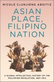 Asian Place, Filipino Nation: A Global Intellectual History of the Philippine Revolution, 1887-1912