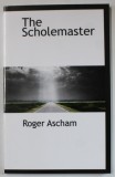 THE SCHOLEMASTER by ROGER ASCHAM , 1877 , EDITIE ANASTATICA , REEDITATA IN ANII &#039; 2000