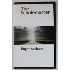 THE SCHOLEMASTER by ROGER ASCHAM , 1877 , EDITIE ANASTATICA , REEDITATA IN ANII &#039; 2000