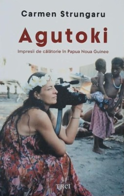 Agutoki. Impresii de calatorie in Papua Noua Guinee - Carmen Strungaru foto