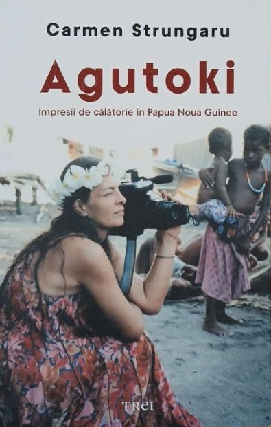 Agutoki. Impresii de calatorie in Papua Noua Guinee - Carmen Strungaru