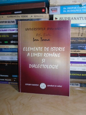 ION TOMA - ELEMENTE DE ISTORIE A LIMBII ROMANE SI DIALECTOLOGIE , 2008 * foto
