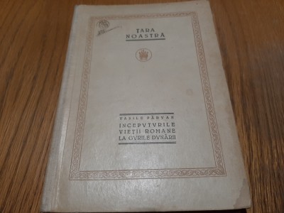 INCEPUTURILE VIETII ROMANE LA GURILE DUNARII - Vasile Parvan - 1923, 247 p. foto