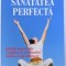 SANATATEA PERFECTA - GHIDUL AYURVEDIC COMPLET AL SISTEMULUI MINTE - CORP OMENESC de DEEPAK CHOPRA , 2011