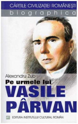 Alexandru Zub - Pe urmele lui Vasile Parvan - 127143 foto