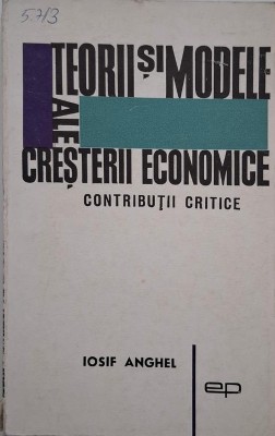 Teorii si modele de cresteri economice. Contributii critice - Iosif Anghel foto