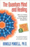 The Quantum Mind and Healing: How to Listen and Respond to Your Body&#039;s Symptoms