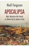 Apocalipsa. Mari dezastre din trecut si cateva lectii pentru viitor - Niall Ferguson