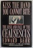KISS THE HAND YOU CANNOT BITE , THE RISE AND FALL OF THE CEAUSESCUS by EDWARD BEHR , 1991
