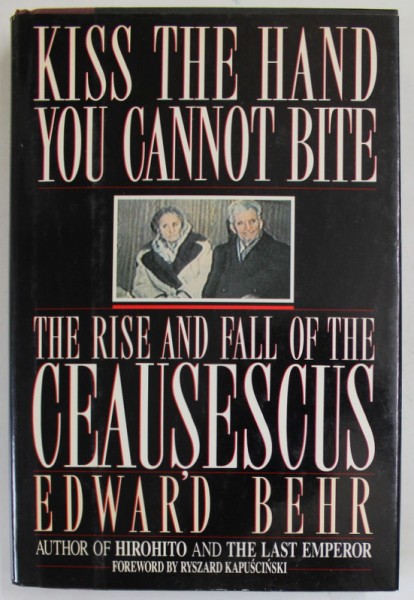 KISS THE HAND YOU CANNOT BITE , THE RISE AND FALL OF THE CEAUSESCUS by EDWARD BEHR , 1991