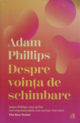 DESPRE VOINTA DE SCHIMBARE-ADAM PHILLIPS foto