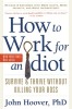 How to Work for an Idiot, Revised &amp; Expanded with More Idiots, More Insanity, and More Incompetency: Survive &amp; Thrive Without Killing Your Boss