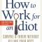 How to Work for an Idiot, Revised &amp; Expanded with More Idiots, More Insanity, and More Incompetency: Survive &amp; Thrive Without Killing Your Boss