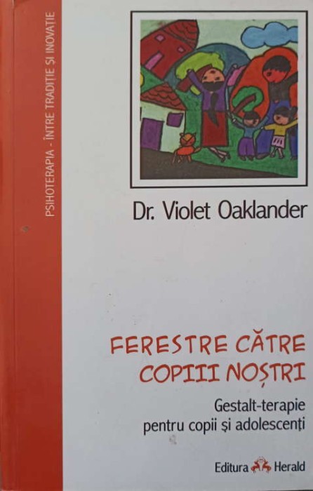 FERESTRE CATRE COPIII NOSTRI. GESTALT-TERAPIE PENTRU COPII SI ADOLESCENTI-DR. VIOLET OAKLANDER-258254