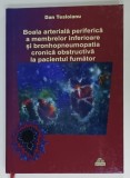 BOALA ARTERIALA PERIFERICA A MEMBRELOR INFERIOARE SI BRONHOPNEUMOPATIA CRONICA OBSTRUCTIVA LA PACIENTUL FUMATOR de DAN TESLOIANU , 2015 , DEDICATIE *