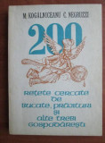 200 RETETE CERCATE DE BUCATE, PRAJITURI SI ALTE TREBI GOSPODARESTI - MIHAIL KOGALNICEANU, COSTACHE NEGRUZZI