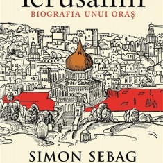 Ierusalim. Biografia unui oras | Simon Sebag Montefiore